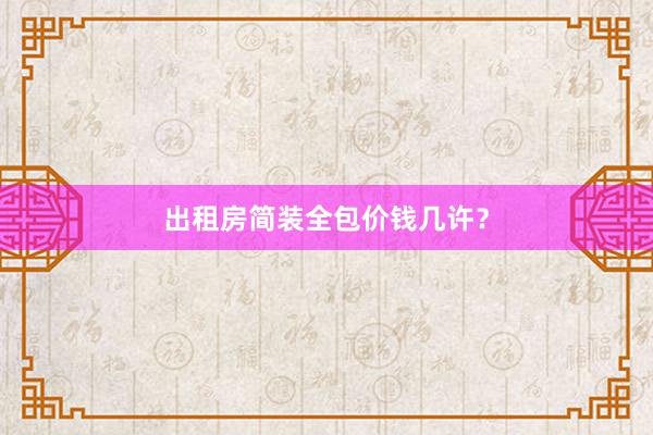 出租房简装全包价钱几许？