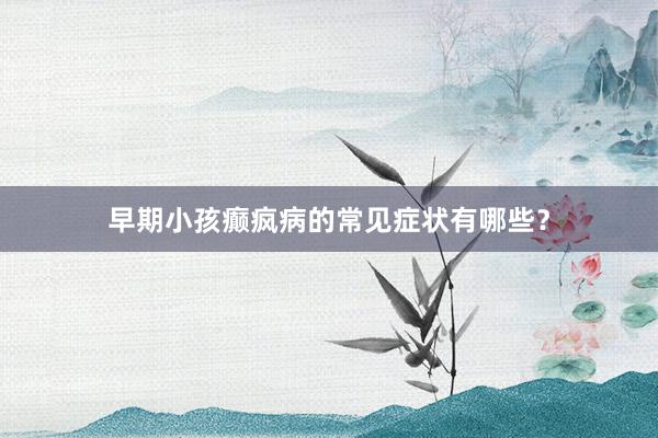 早期小孩癫疯病的常见症状有哪些？