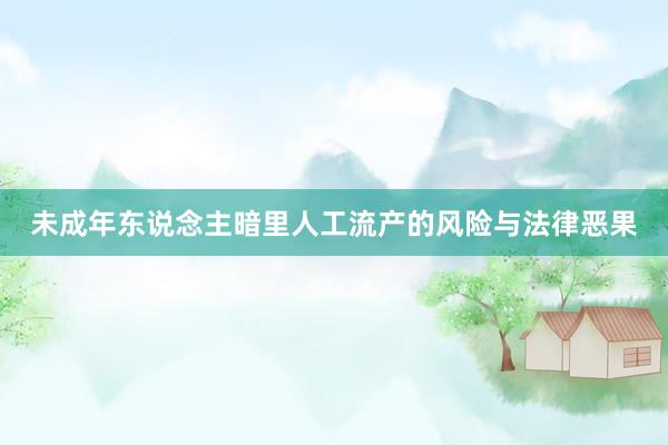 未成年东说念主暗里人工流产的风险与法律恶果