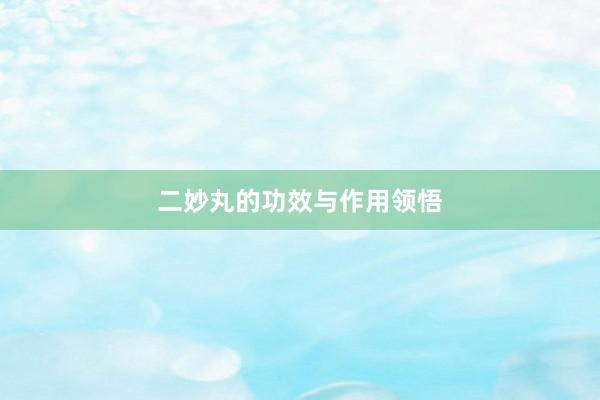 二妙丸的功效与作用领悟