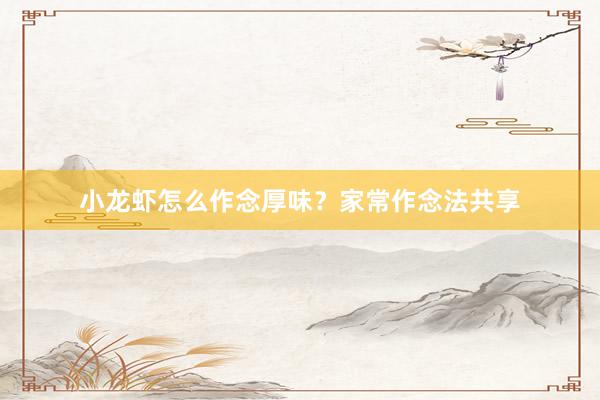 小龙虾怎么作念厚味？家常作念法共享
