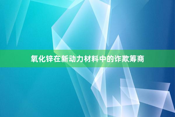 氧化锌在新动力材料中的诈欺筹商