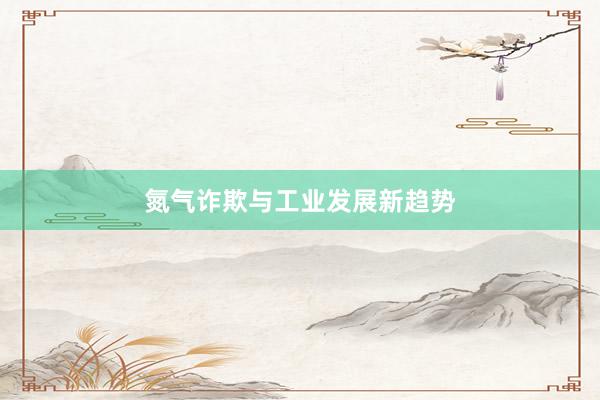 氮气诈欺与工业发展新趋势