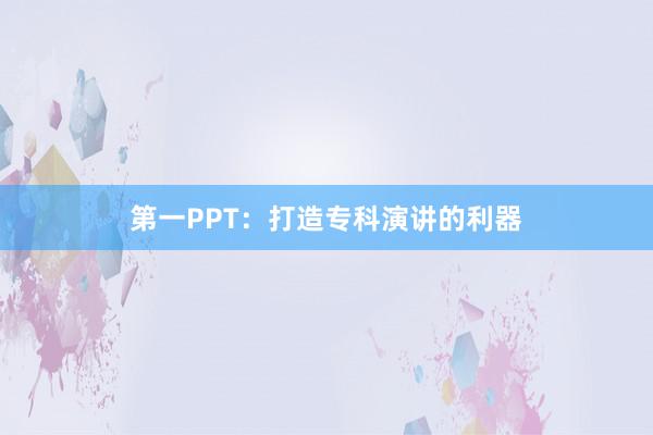 第一PPT：打造专科演讲的利器