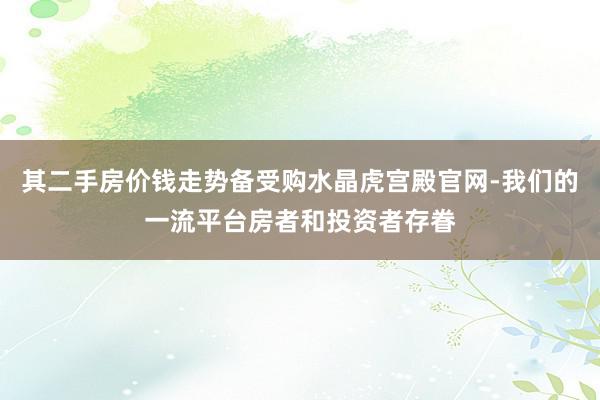 其二手房价钱走势备受购水晶虎宫殿官网-我们的一流平台房者和投资者存眷