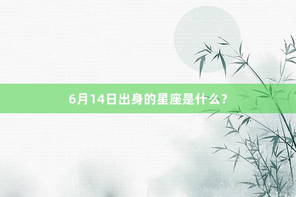 6月14日出身的星座是什么？