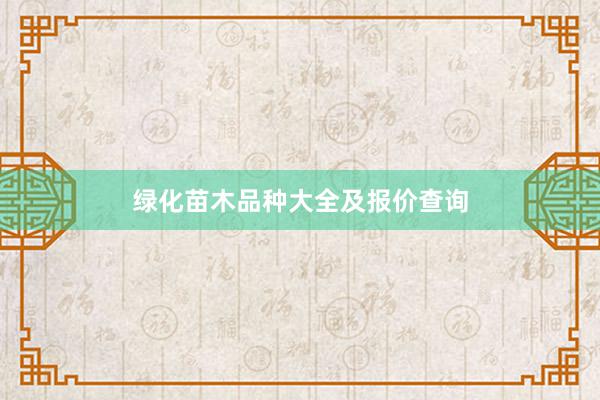 绿化苗木品种大全及报价查询